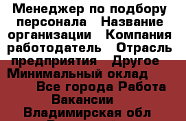 Менеджер по подбору персонала › Название организации ­ Компания-работодатель › Отрасль предприятия ­ Другое › Минимальный оклад ­ 30 000 - Все города Работа » Вакансии   . Владимирская обл.,Радужный г.